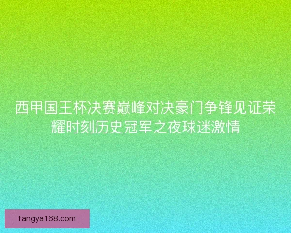 西甲国王杯决赛巅峰对决豪门争锋见证荣耀时刻历史冠军之夜球迷激情